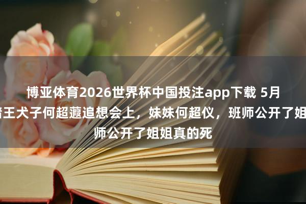 博亚体育2026世界杯中国投注app下载 5月17日，赌王犬子何超蕸追想会上，妹妹何超仪，班师公开了姐姐真的死
