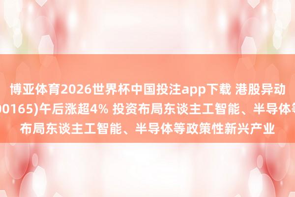 博亚体育2026世界杯中国投注app下载 港股异动 | 中国光大控股(00165)午后涨超4% 投资布局东谈主工智能、半导体等政策性新兴产业