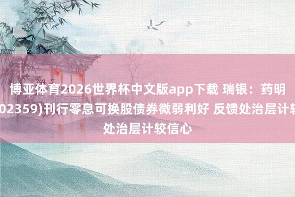 博亚体育2026世界杯中文版app下载 瑞银：药明康德(02359)刊行零息可换股债券微弱利好 反馈处治层计较信心