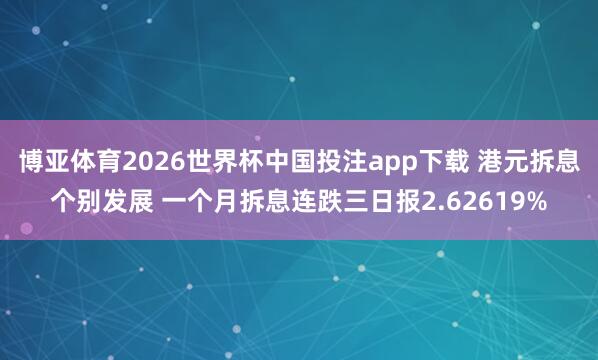博亚体育2026世界杯中国投注app下载 港元拆息个别发展 一个月拆息连跌三日报2.62619%
