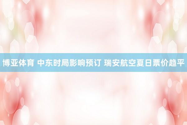 博亚体育 中东时局影响预订 瑞安航空夏日票价趋平