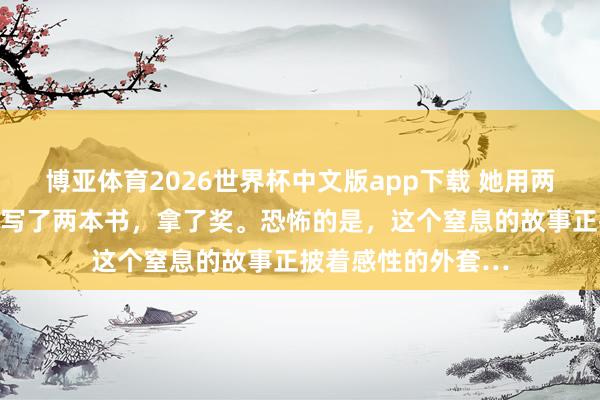 博亚体育2026世界杯中文版app下载 她用两个女儿的寻短见，写了两本书，拿了奖。恐怖的是，这个窒息的故事正披着感性的外套…