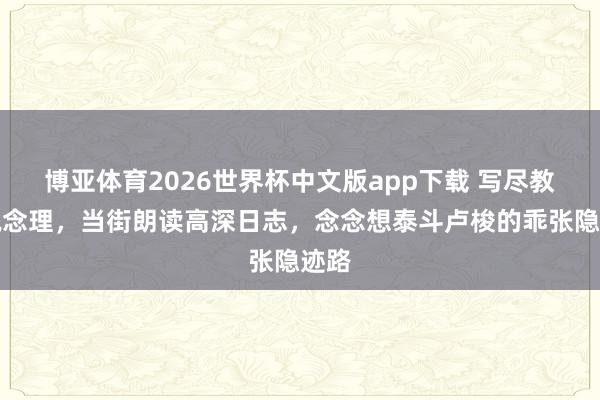 博亚体育2026世界杯中文版app下载 写尽教化说念理，当街朗读高深日志，念念想泰斗卢梭的乖张隐迹路