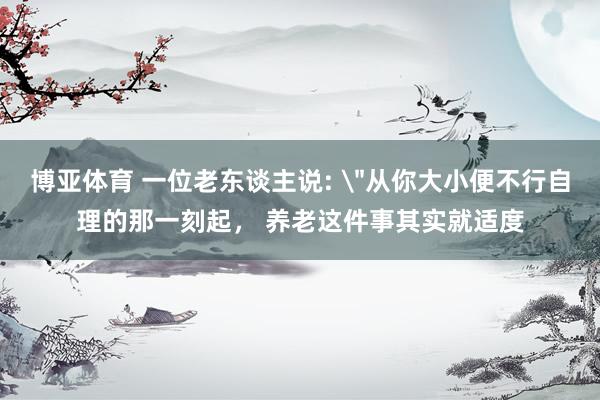 博亚体育 一位老东谈主说: 