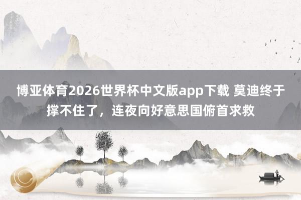 博亚体育2026世界杯中文版app下载 莫迪终于撑不住了，连夜向好意思国俯首求救