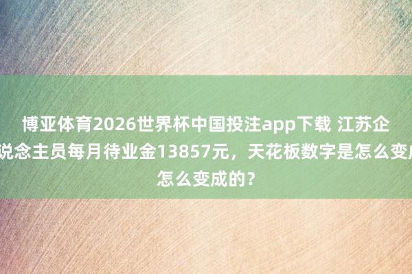 博亚体育2026世界杯中国投注app下载 江苏企退东说念主员每月待业金13857元，天花板数字是怎么变成的？