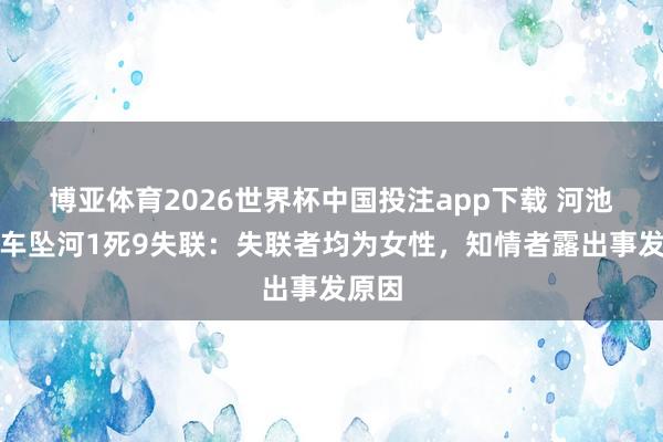 博亚体育2026世界杯中国投注app下载 河池皮卡车坠河1死9失联：失联者均为女性，知情者露出事发原因