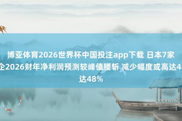 博亚体育2026世界杯中国投注app下载 日本7家车企2026财年净利润预测较峰值腰斩 减少幅度或高达48%