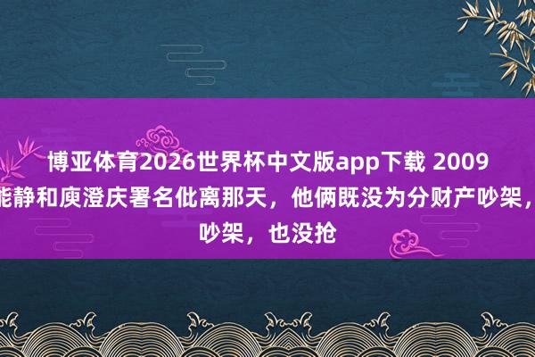 博亚体育2026世界杯中文版app下载 2009年，伊能静和庾澄庆署名仳离那天，他俩既没为分财产吵架，也没抢