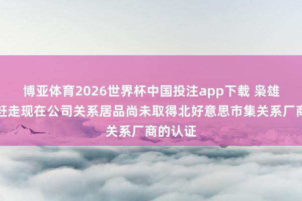 博亚体育2026世界杯中国投注app下载 枭雄电气：赶走现在公司关系居品尚未取得北好意思市集关系厂商的认证