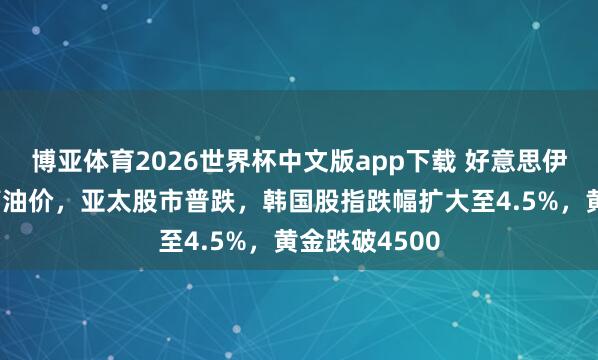 博亚体育2026世界杯中文版app下载 好意思伊所在升温推高油价,亚太股市普跌,韩国股指跌幅扩大至4.5%,黄金跌破4500