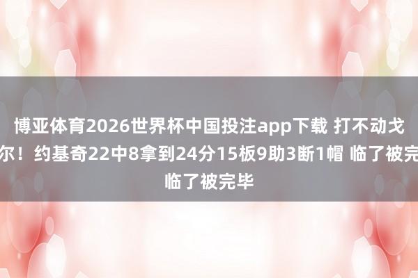 博亚体育2026世界杯中国投注app下载 打不动戈贝尔！约基奇22中8拿到24分15板9助3断1帽 临了被完毕