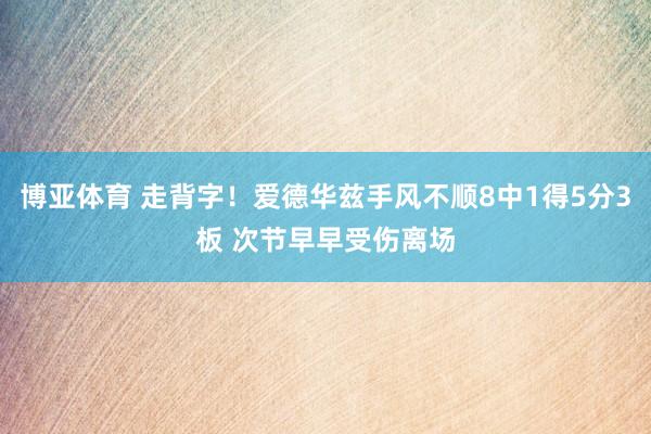 博亚体育 走背字！爱德华兹手风不顺8中1得5分3板 次节早早受伤离场