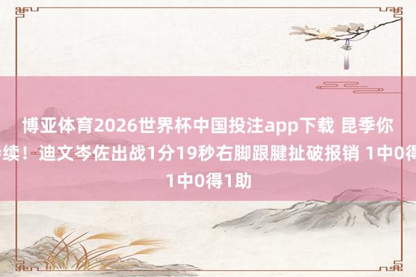博亚体育2026世界杯中国投注app下载 昆季你们持续!迪文岑佐出战1分19秒右脚跟腱扯破报销 1中0得1助