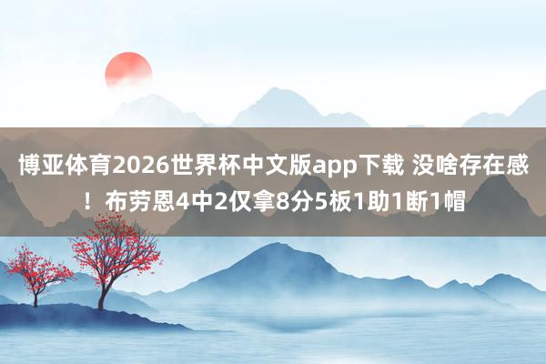 博亚体育2026世界杯中文版app下载 没啥存在感！布劳恩4中2仅拿8分5板1助1断1帽