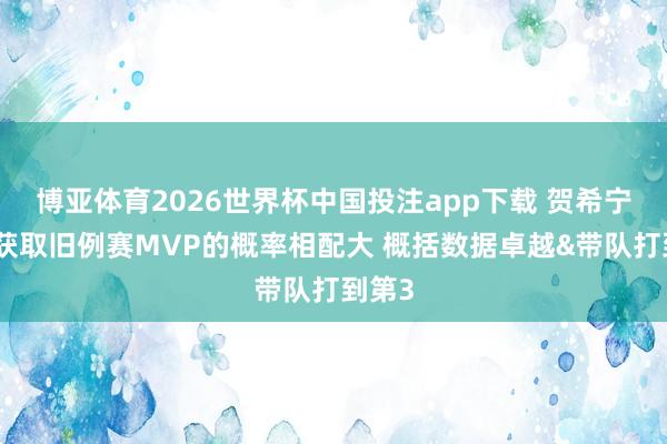 博亚体育2026世界杯中国投注app下载 贺希宁最终获取旧例赛MVP的概率相配大 概括数据卓越&带队打到第3