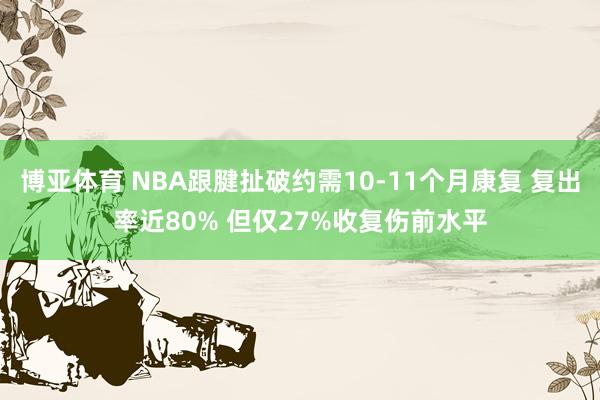 博亚体育 NBA跟腱扯破约需10-11个月康复 复出率近80% 但仅27%收复伤前水平