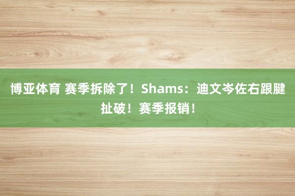 博亚体育 赛季拆除了！Shams：迪文岑佐右跟腱扯破！赛季报销！