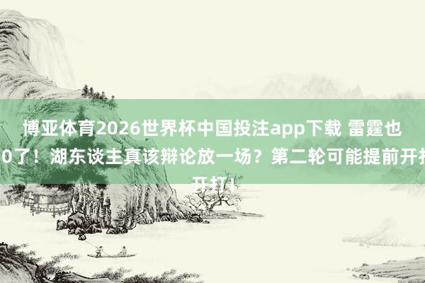 博亚体育2026世界杯中国投注app下载 雷霆也3-0了！湖东谈主真该辩论放一场？第二轮可能提前开打！