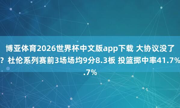 博亚体育2026世界杯中文版app下载 大协议没了？杜伦系列赛前3场场均9分8.3板 投篮掷中率41.7%