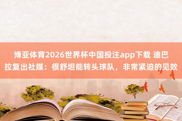 博亚体育2026世界杯中国投注app下载 迪巴拉复出社媒:很舒坦能转头球队,非常紧迫的见效