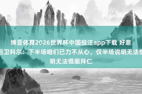 博亚体育2026世界杯中国投注app下载 好意思因茨后卫科尔：下半场咱们已力不从心，仅半场说明无法慑服拜仁