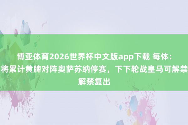 博亚体育2026世界杯中文版app下载 每体：孔德将累计黄牌对阵奥萨苏纳停赛，下下轮战皇马可解禁复出