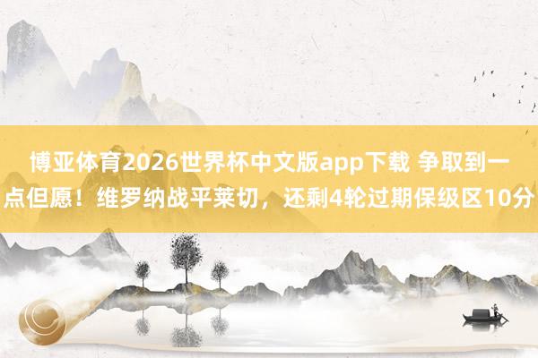博亚体育2026世界杯中文版app下载 争取到一点但愿！维罗纳战平莱切，还剩4轮过期保级区10分