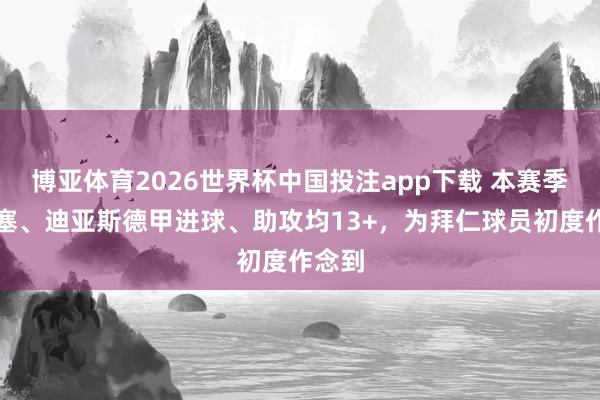 博亚体育2026世界杯中国投注app下载 本赛季奥利塞、迪亚斯德甲进球、助攻均13+，为拜仁球员初度作念到
