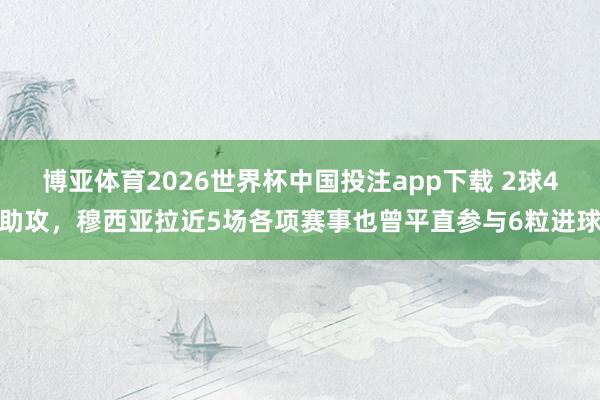 博亚体育2026世界杯中国投注app下载 2球4助攻,穆西亚拉近5场各项赛事也曾平直参与6粒进球