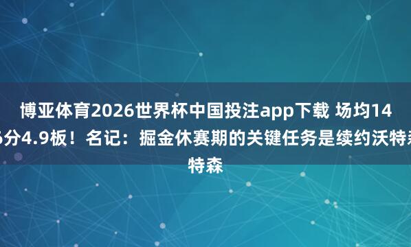博亚体育2026世界杯中国投注app下载 场均14.6分4.9板!名记:掘金休赛期的关键任务是续约沃特森