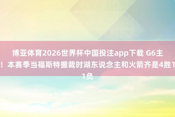 博亚体育2026世界杯中国投注app下载 G6主裁！本赛季当福斯特握裁时湖东说念主和火箭齐是4胜1负
