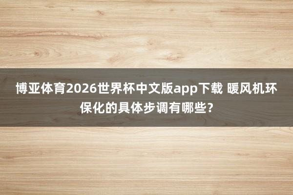 博亚体育2026世界杯中文版app下载 暖风机环保化的具体步调有哪些？