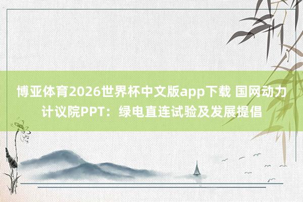 博亚体育2026世界杯中文版app下载 国网动力计议院PPT:绿电直连试验及发展提倡