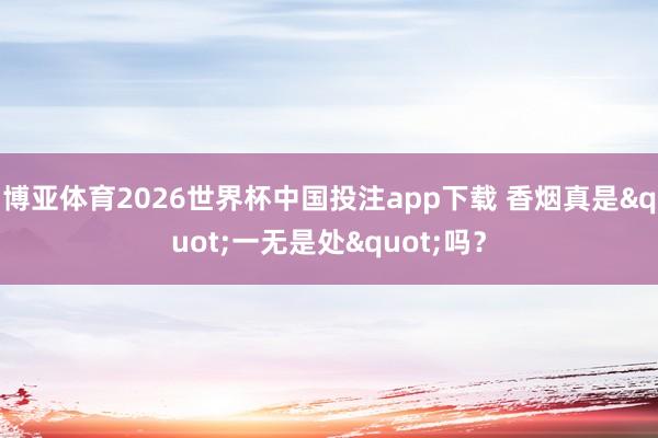 博亚体育2026世界杯中国投注app下载 香烟真是"一无是处"吗？