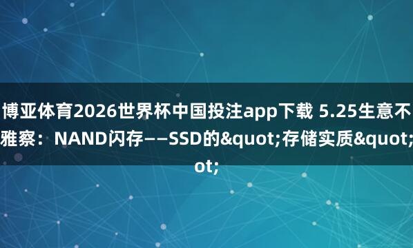 博亚体育2026世界杯中国投注app下载 5.25生意不雅察：NAND闪存——SSD的"存储实质"