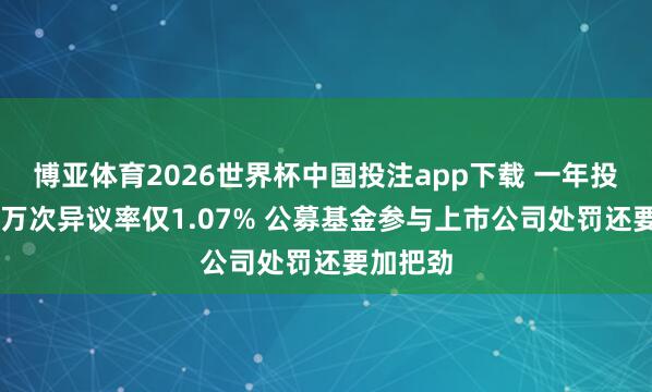 博亚体育2026世界杯中国投注app下载 一年投票超10万次异议率仅1.07% 公募基金参与上市公司处罚还要加把劲