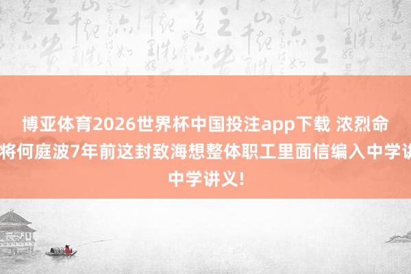 博亚体育2026世界杯中国投注app下载 浓烈命令: 将何庭波7年前这封致海想整体职工里面信编入中学讲义!