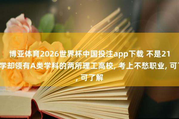 博亚体育2026世界杯中国投注app下载 不是211大学却领有A类学科的两所理工高校， 考上不愁职业， 可了解