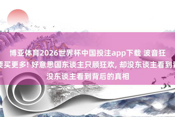 博亚体育2026世界杯中国投注app下载 波音狂言中国还要买更多! 好意思国东谈主只顾狂欢， 却没东谈主看到背后的真相