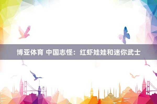 博亚体育 中国志怪：红虾娃娃和迷你武士