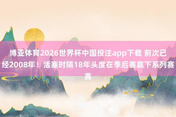 博亚体育2026世界杯中国投注app下载 前次已经2008年！活塞时隔18年头度在季后赛赢下系列赛