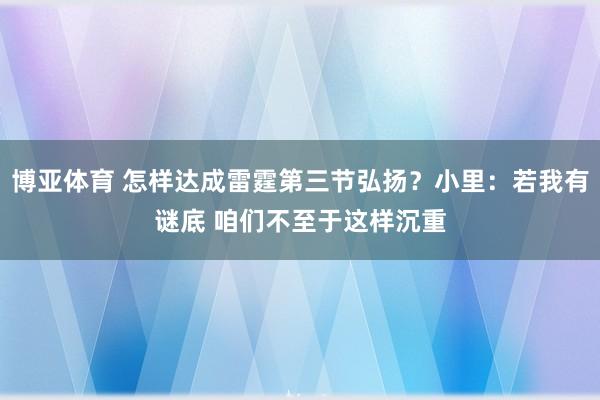 博亚体育 怎样达成雷霆第三节弘扬？小里：若我有谜底 咱们不至于这样沉重