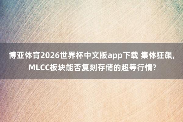 博亚体育2026世界杯中文版app下载 集体狂飙， MLCC板块能否复刻存储的超等行情?