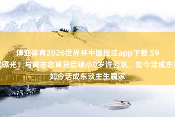 博亚体育2026世界杯中国投注app下载 59岁何音现状曝光！与黄志忠离异后嫁小9岁许云帆，如今活成东谈主生赢家