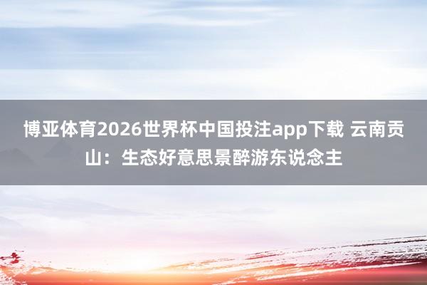 博亚体育2026世界杯中国投注app下载 云南贡山:生态好意思景醉游东说念主