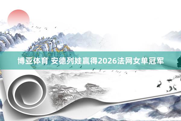 博亚体育 安德列娃赢得2026法网女单冠军