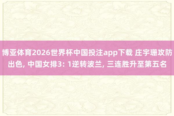 博亚体育2026世界杯中国投注app下载 庄宇珊攻防出色， 中国女排3: 1逆转波兰， 三连胜升至第五名