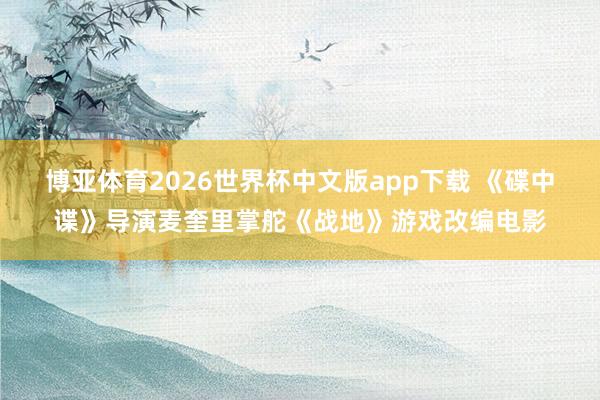 博亚体育2026世界杯中文版app下载 《碟中谍》导演麦奎里掌舵《战地》游戏改编电影