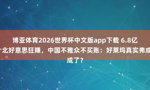博亚体育2026世界杯中文版app下载 6.8亿大片北好意思狂赚，中国不雅众不买账：好莱坞真实弗成了？